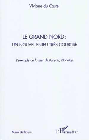 Le Grand Nord : un nouvel enjeu très courtisé : l'exemple de la mer de Barents, Norvège - Viviane Du Castel