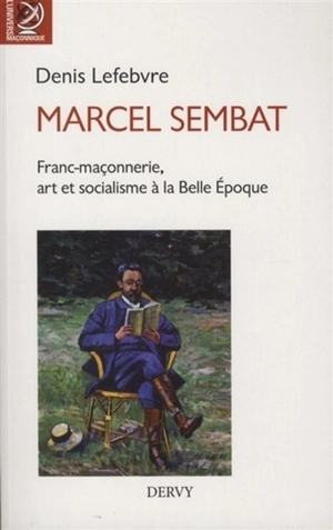 Marcel Sembat : franc-maçonnerie, art et socialisme à la Belle Epoque - Denis Lefebvre