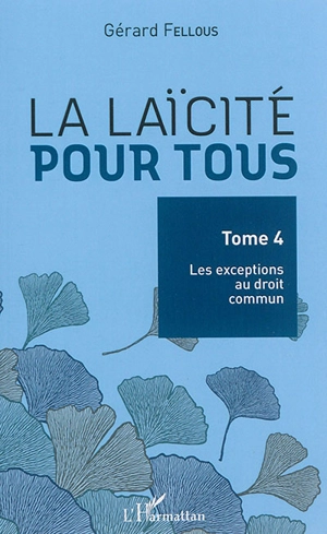 La laïcité pour tous. Vol. 4. Les exceptions au droit commun - Gérard Fellous