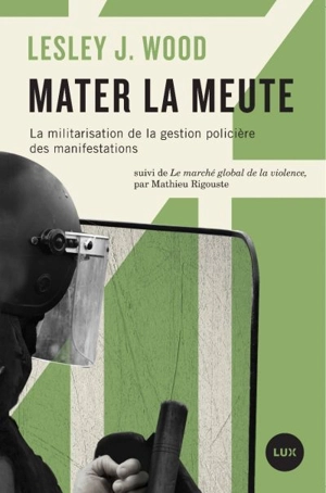 Mater la meute : militarisation de la gestion policière des manifestations. Le marché global de la violence - Lesley J. Wood