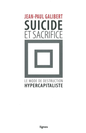 Suicide et sacrifice : le mode de destruction hypercapitaliste - Jean-Paul Galibert