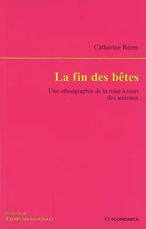 La fin des bêtes : une ethnographie de la mise à mort des animaux - Catherine Rémy