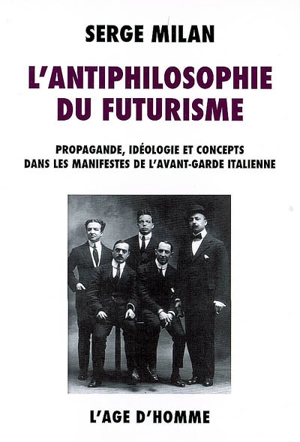 L'antiphilosophie du futurisme : propagande, idéologie et concepts dans les manifestes de l'avant-garde italienne, 1909-1944 - Serge Lorenzo Milan