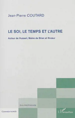 Le soi, le temps et l'autre : autour de Husserl, Maine de Biran et Ricoeur - Jean-Pierre Coutard