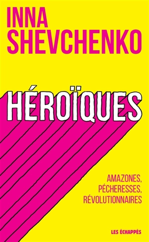 Héroïques : amazones, pécheresses, révolutionnaires - Inna Shevchenko
