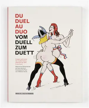 Du duel au duo : images satiriques du couple franco-allemand de 1870 à nos jours : exposition, Strasbourg, Musée Tomi Ungerer, du 12 avril au 14 juillet 2013. Vom duell zum duett