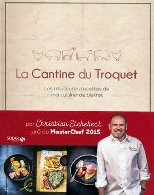 La Cantine du Troquet : les meilleures recettes de ma cuisine de bistrot - Christian Etchebest
