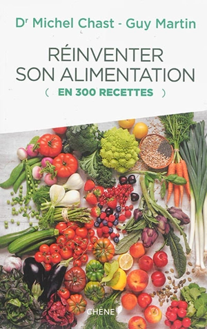 Réinventer son alimentation : en 300 recettes - Michel Chast