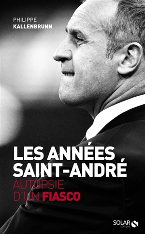 Les années Saint-André : autopsie d'un fiasco - Philippe Kallenbrunn