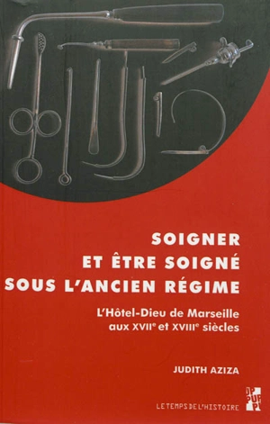 Soigner et être soigné sous l'Ancien Régime : l'Hôtel-Dieu de Marseille aux XVIIe-XVIIIe siècles - Judith Aziza