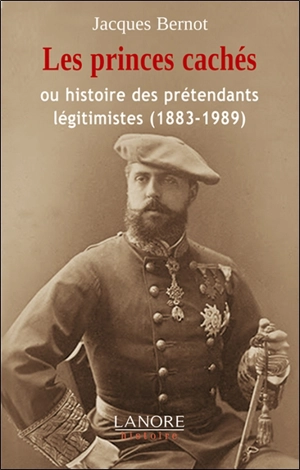 Les princes cachés ou Histoire des prétendants légitimistes (1883-1989) - Jacques Bernot
