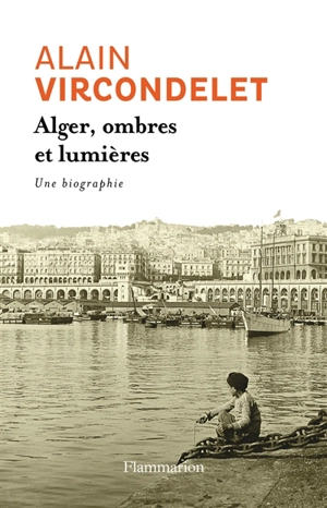 Alger, ombres et lumières : une biographie - Alain Vircondelet