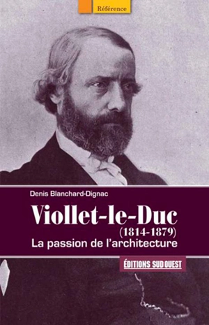 Viollet-le-Duc, 1814-1879 : la passion de l'architecture - Denis Blanchard-Dignac