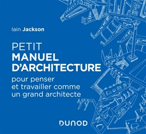 Petit manuel d'architecture : pour penser et travailler comme un grand architecte - Iain Jackson