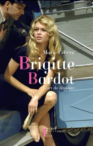 Brigitte Bardot : l'art de déplaire : essai - Marie Céhère