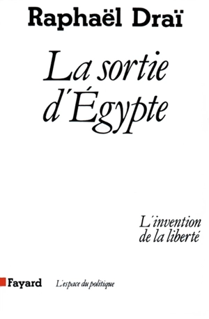 La Sortie d'Egypte : l'invention de la liberté - Raphaël Draï