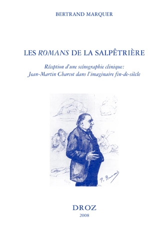 Les romans de la Salpêtrière : réception d'une scénographie clinique : Jean-Martin Charcot dans l'imaginaire fin de siècle - Bertrand Marquer