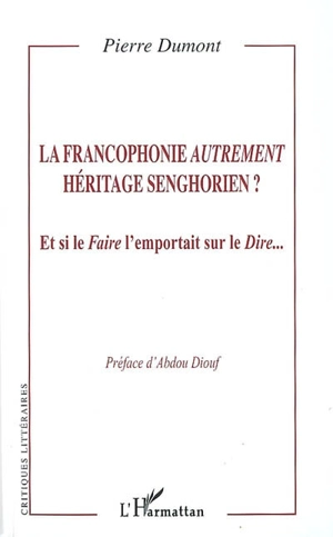 La francophonie autrement, héritage senghorien ? : et si le faire l'emportait sur le dire... - Pierre Dumont