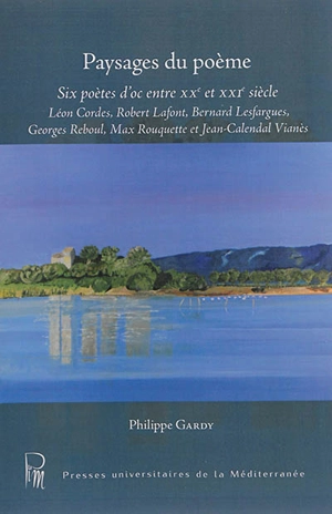 Paysages du poème : six poètes d'oc entre XXe et XXIe siècle : Léon Cordes, Robert Lafont, Bernard Lesfargues, Georges Reboul, Max Rouquette et Jean-Calendal Vianès - Philippe Gardy