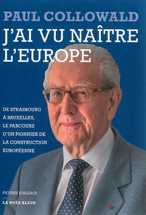 J'ai vu naître l'Europe : de Strasbourg à Bruxelles, le parcours d'un pionnier de la construction européenne - Paul Collowald