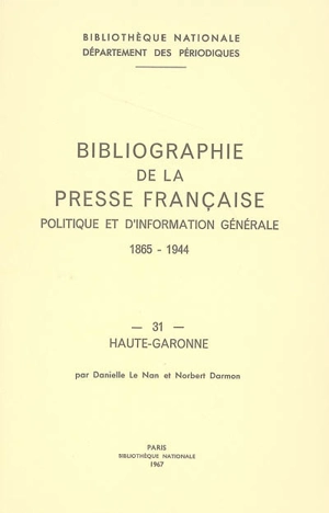 Bibliographie de la presse française politique et d'information générale : 1865-1944. Vol. 31. Haute-Garonne - Bibliothèque nationale de France. Département des périodiques