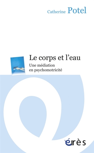 Le corps et l'eau : une médiation en psychomotricité - Catherine Potel