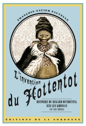 L'invention du Hottentot : histoire du regard occidental sur les Khoisan, XVe-XIXe siècle - François-Xavier Fauvelle-Aymar