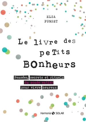 Le livre des petits bonheurs : pensées, secrets et rituels du monde entier pour vivre heureux - Elsa Punset