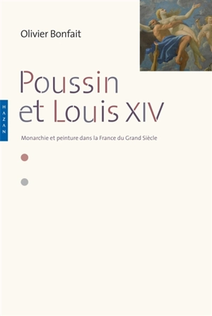 Poussin et Louis XIV : peinture et monarchie dans la France du Grand Siècle - Olivier Bonfait