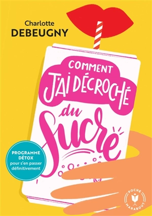 Comment j'ai décroché du sucre : programme détox pour s'en passer définitivement - Charlotte Debeugny