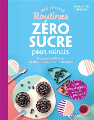 Mes petites routines zéro sucre pour mincir : programme de 28 jours, menus, recettes, conseils : sans trop d'effort & sans y penser ! - Charlotte Debeugny