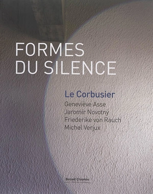Formes du silence : Le Corbusier, Geneviève Asse, Jaromir Novotny, Friederike von Rauch, Michel Verjux