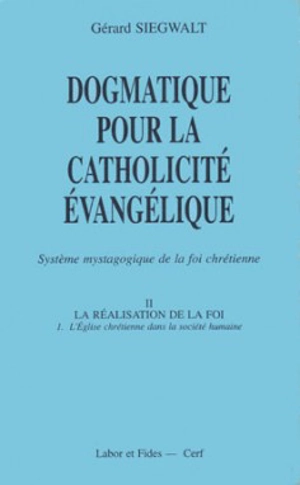 Dogmatique pour la catholicité évangélique : système mystagogique de la foi chrétienne. Vol. 2-1. La Réalisation de la foi : l'Eglise chrétienne dans la société humaine - Gérard Siegwalt