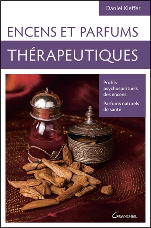 Encens et parfums thérapeutiques : profils psychospirituels des encens, parfums naturels de santé - Daniel Kieffer