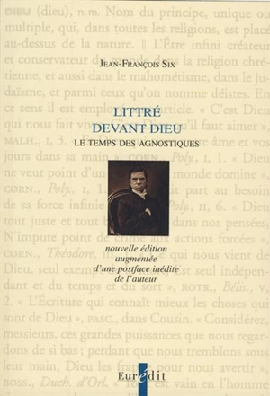 Littré devant Dieu : le temps des agnostiques - Jean-François Six