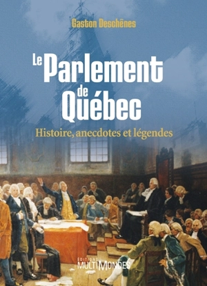 Le Parlement de Québec : histoire, anecdotes et légendes - Gaston Deschênes