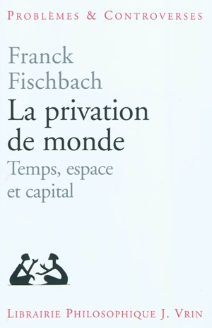 La privation de monde : temps, espace et capital - Franck Fischbach