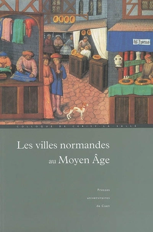 Les villes normandes au Moyen Age : renaissance, essor, crise : actes du colloque international de Cerisy-la-Salle (8-12 octobre 2003) - Centre culturel international (Cerisy-la-Salle, Manche). Colloque (2003)