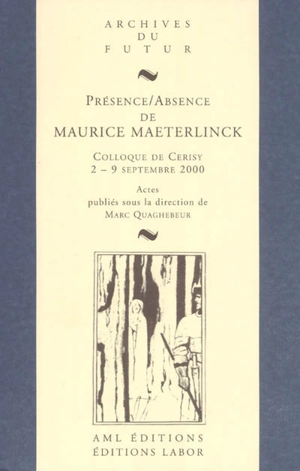 Présence / Absence de Maurice Maeterlinck : actes de colloque de Cerisy-la-Salle, 2-9 septembre 2000 - Centre culturel international (Cerisy-la-Salle, Manche). Colloque (2000)