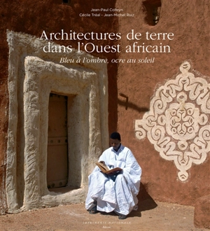 Architectures de terre dans l'Ouest africain : bleu à l'ombre, ocre au soleil - Jean-Paul Colleyn