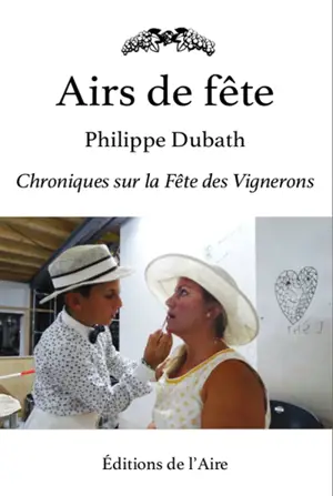 Airs de fête : chroniques sur la Fête des vignerons - Philippe Dubath