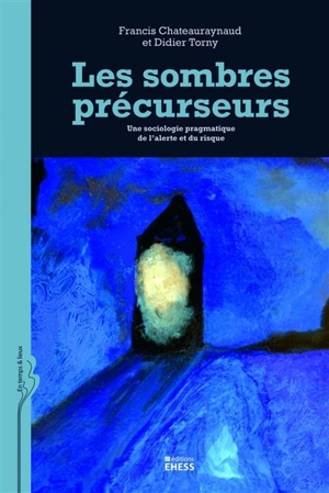 Les sombres précurseurs : une sociologie pragmatique de l'alerte et du risque - Francis Chateauraynaud