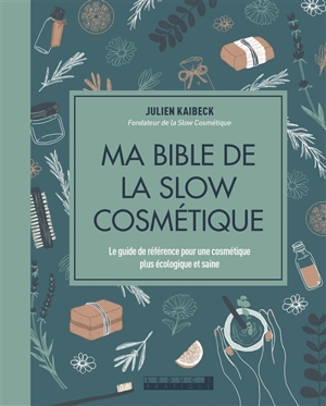 Ma bible de la slow cosmétique : le guide de référence pour une cosmétique plus écologique et saine - Julien Kaibeck