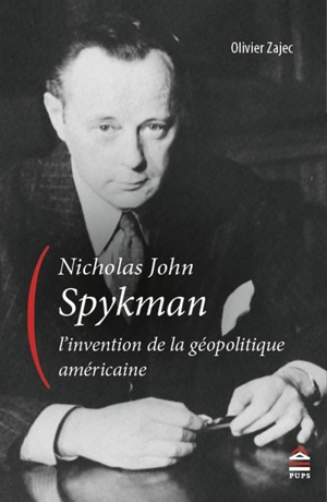 Nicholas John Spykman, l'invention de la géopolitique américaine : un itinéraire intellectuel aux origines paradoxales de la théorie réaliste des relations internationales - Olivier Zajec