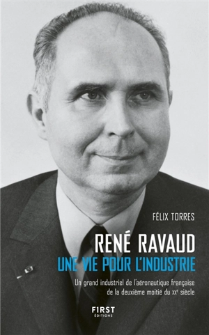 René Ravaud : une vie pour l'industrie : un grand industriel de l'aéronautique française de la deuxième moitié du XXe siècle - Félix Torres