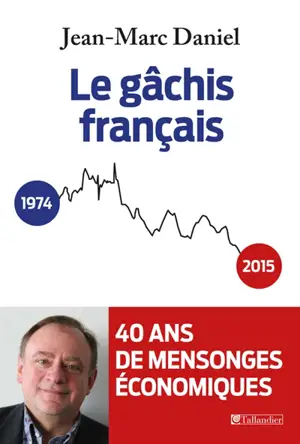Le gâchis français : 40 ans de mensonges économiques - Jean-Marc Daniel