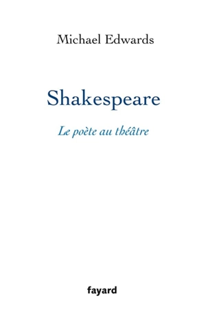 Shakespeare, le poète au théâtre - Michael Edwards