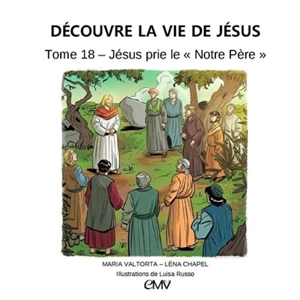 Découvre la vie de Jésus. Vol. 18. Jésus prie le Notre Père - Maria Valtorta