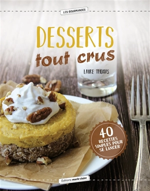 Desserts tout crus : 40 recettes simples pour se lancer - Laure Thomas
