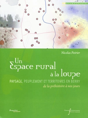 Un espace rural à la loupe : paysage, peuplement et territoires en Berry : de la préhistoire à nos jours - Nicolas Poirier